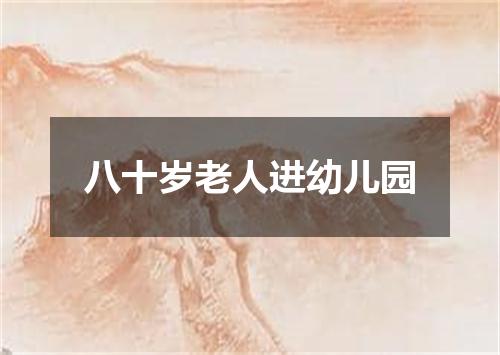 八十岁老人进幼儿园