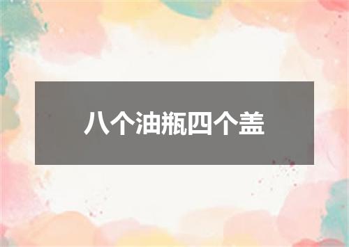 八个油瓶四个盖
