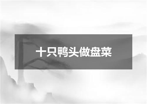 十只鸭头做盘菜