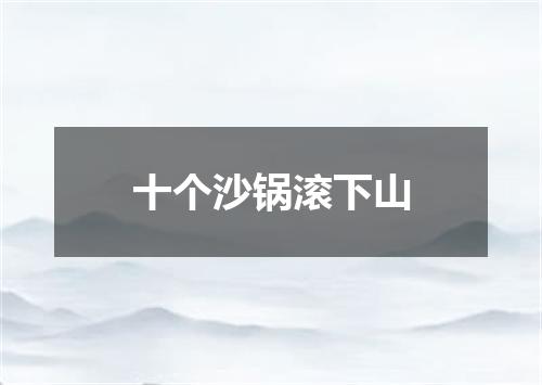 十个沙锅滚下山