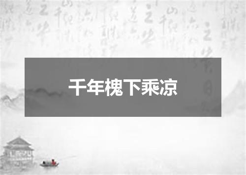 千年槐下乘凉