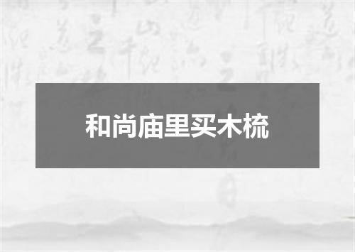 和尚庙里买木梳