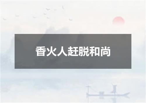 香火人赶脱和尚