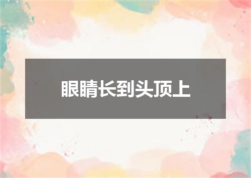 眼睛长到头顶上