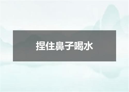 捏住鼻子喝水
