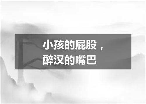 小孩的屁股，醉汉的嘴巴