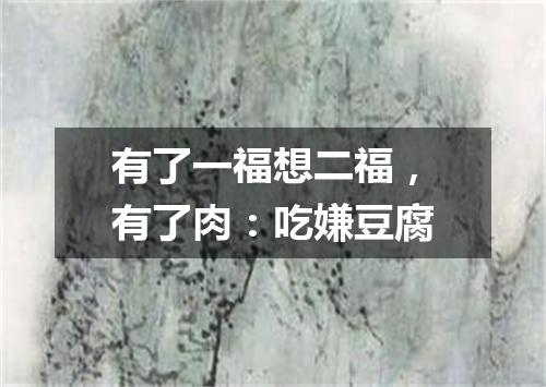 有了一福想二福，有了肉：吃嫌豆腐