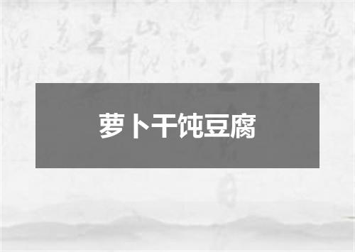 萝卜干饨豆腐