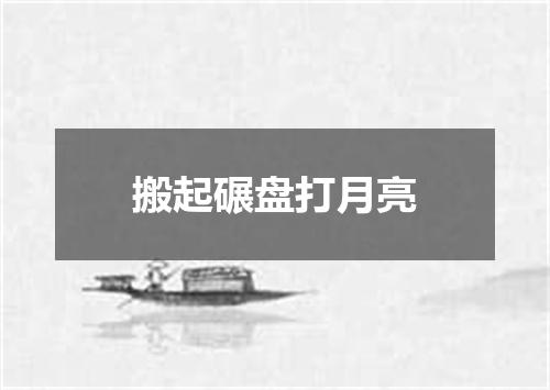 搬起碾盘打月亮