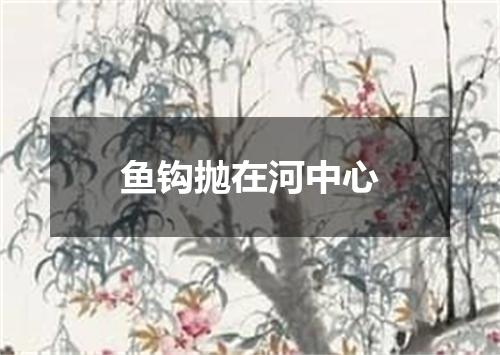 鱼钩抛在河中心