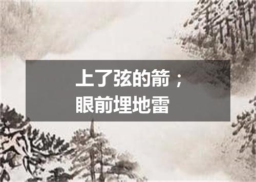 上了弦的箭；眼前埋地雷