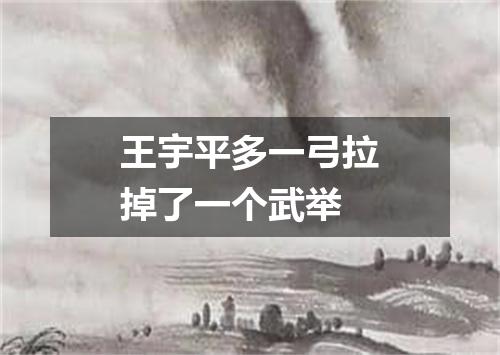 王宇平多一弓拉掉了一个武举