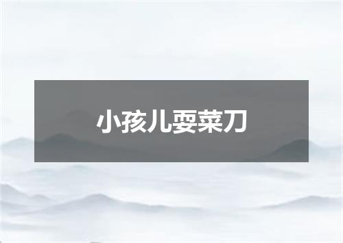 小孩儿耍菜刀