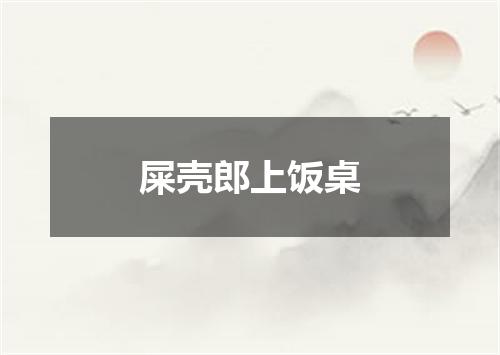 屎壳郎上饭桌