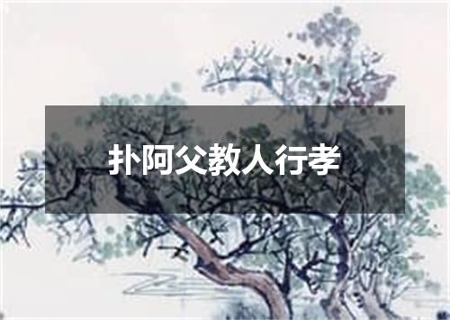 扑阿父教人行孝