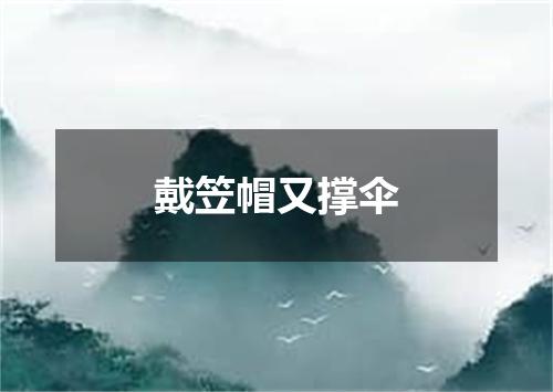 戴笠帽又撑伞