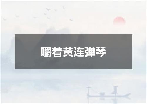 嚼着黄连弹琴