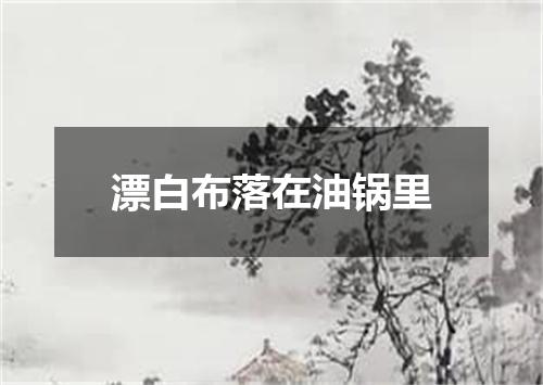 漂白布落在油锅里