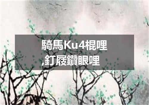 騎馬Ku4棍哩,釘屐鑽眼哩
