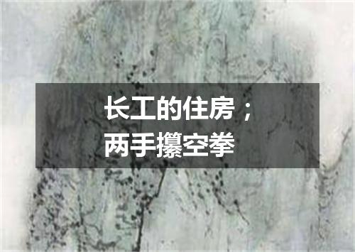 长工的住房；两手攥空拳