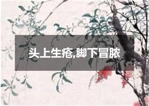 头上生疮,脚下冒脓