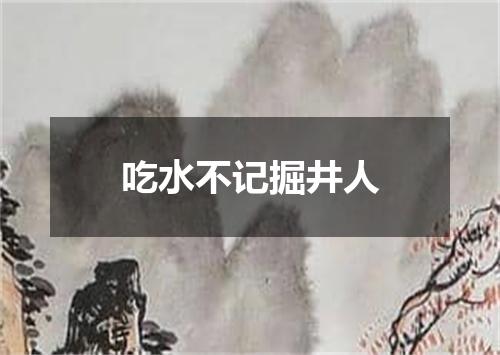吃水不记掘井人