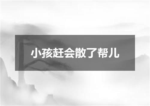 小孩赶会散了帮儿