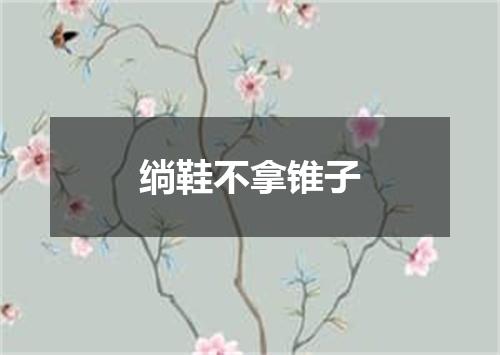 绱鞋不拿锥子