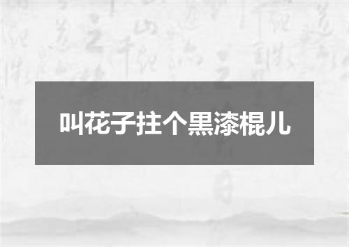 叫花子拄个黒漆棍儿