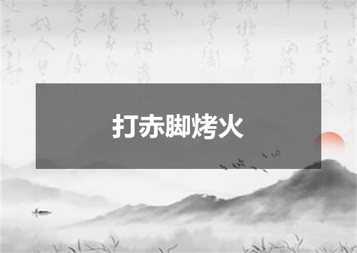 打赤脚烤火