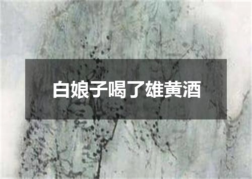 白娘子喝了雄黄酒