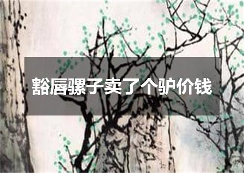 豁唇骡子卖了个驴价钱