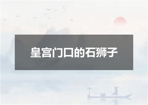 皇宫门口的石狮子