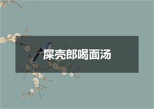 屎壳郎喝面汤
