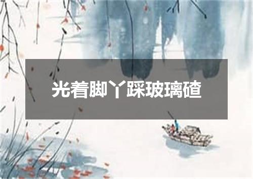 光着脚丫踩玻璃碴