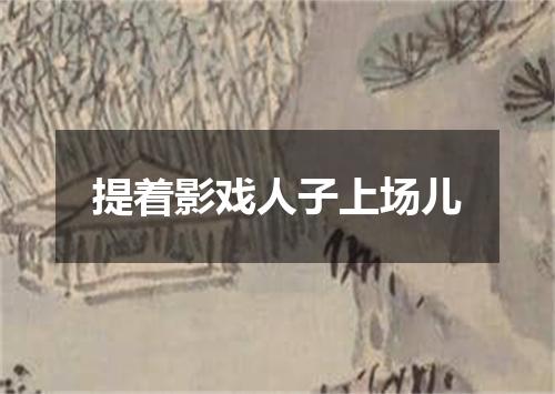 提着影戏人子上场儿
