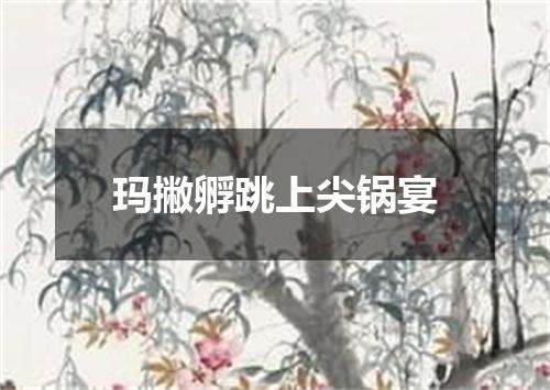 玛撇孵跳上尖锅宴