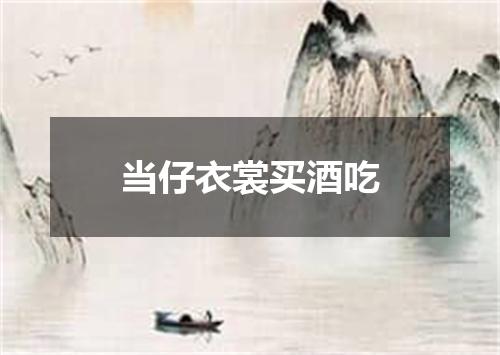 当仔衣裳买酒吃
