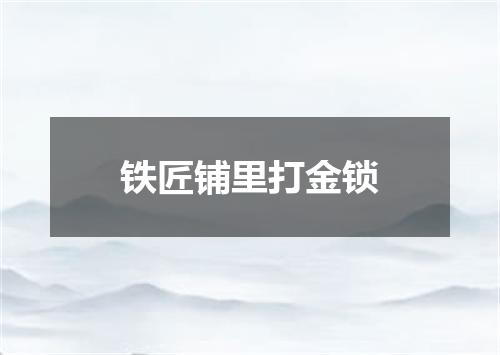 铁匠铺里打金锁