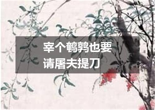 宰个鹌鹑也要请屠夫提刀