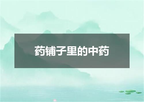 药铺子里的中药