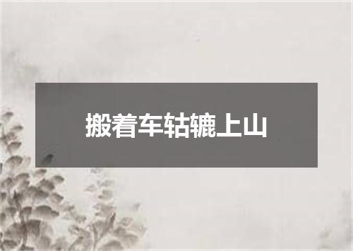 搬着车轱辘上山
