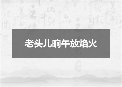 老头儿晌午放焰火