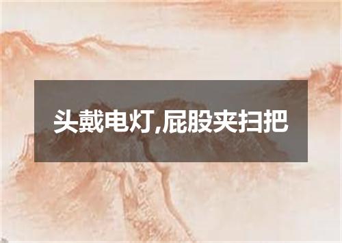 头戴电灯,屁股夹扫把