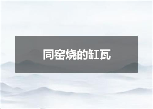 同窑烧的缸瓦