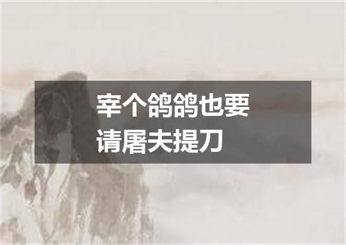 宰个鸽鸽也要请屠夫提刀