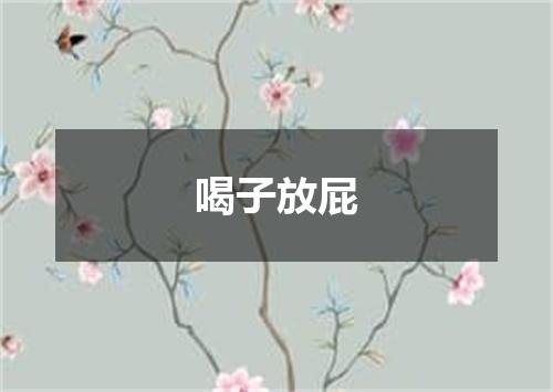 喝子放屁