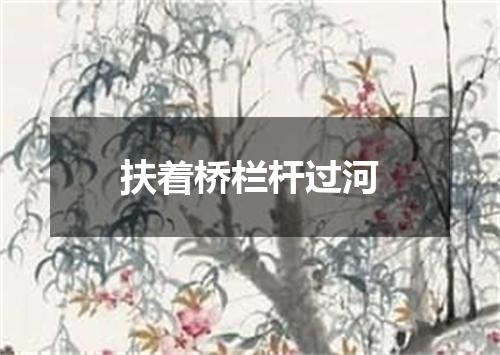 扶着桥栏杆过河