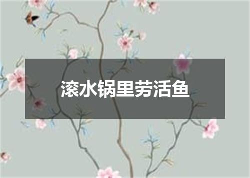 滚水锅里劳活鱼