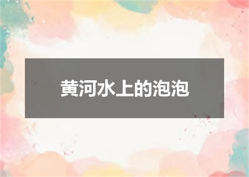 黄河水上的泡泡